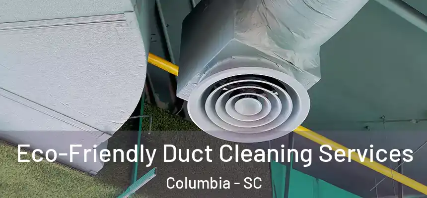 Eco-Friendly Duct Cleaning Services Columbia - SC